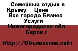 Семейный отдых в Крыму! › Цена ­ 1 500 - Все города Бизнес » Услуги   . Нижегородская обл.,Саров г.